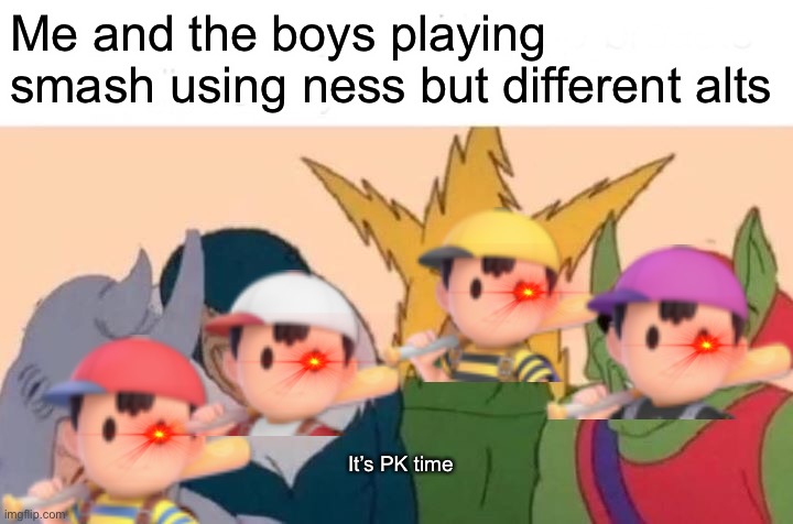 NEsS BoiS It’s pK TimE | Me and the boys playing smash using ness but different alts; It’s PK time | image tagged in memes,me and the boys,super smash bros,earthbound | made w/ Imgflip meme maker