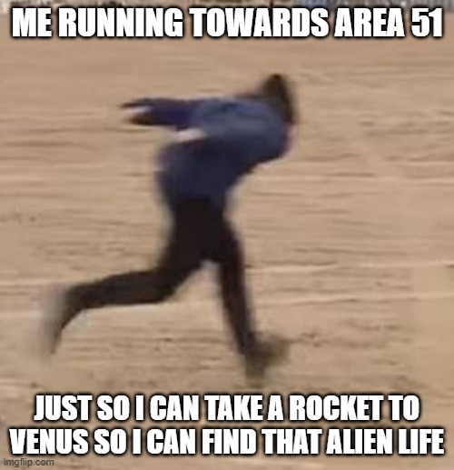 Area 51 runner | ME RUNNING TOWARDS AREA 51; JUST SO I CAN TAKE A ROCKET TO VENUS SO I CAN FIND THAT ALIEN LIFE | image tagged in area 51 runner | made w/ Imgflip meme maker