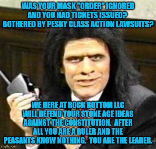 Caveman lawyer with phone | WAS YOUR MASK "ORDER" IGNORED AND YOU HAD TICKETS ISSUED?  BOTHERED BY PESKY CLASS ACTION LAWSUITS? WE HERE AT ROCK BOTTOM LLC WILL DEFEND YOUR STONE AGE IDEAS AGAINST THE CONSTITUTION.  AFTER ALL YOU ARE A RULER AND THE PEASANTS KNOW NOTHING.  YOU ARE THE LEADER. | image tagged in caveman lawyer with phone | made w/ Imgflip meme maker