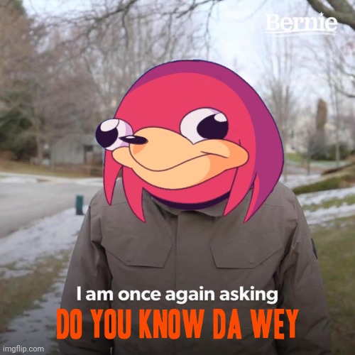 Here's a better version | image tagged in bernie i am once again asking for your support,ugandan knuckles,memes,do you know da wae,dank memes,bring back the meme | made w/ Imgflip meme maker