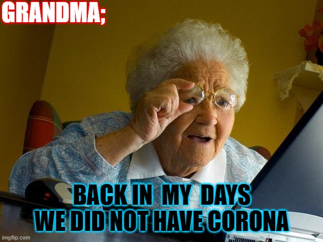 Grandma Finds The Internet | GRANDMA;; BACK IN  MY  DAYS WE DID NOT HAVE CORONA | image tagged in memes,grandma finds the internet | made w/ Imgflip meme maker