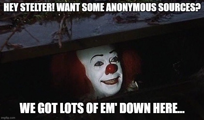 Pennywise Hey Kid | HEY STELTER! WANT SOME ANONYMOUS SOURCES? WE GOT LOTS OF EM' DOWN HERE... | image tagged in pennywise hey kid | made w/ Imgflip meme maker