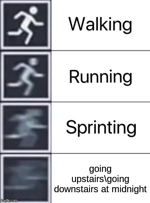 Walking, Running, Sprinting | going upstairs\going downstairs at midnight | image tagged in walking running sprinting,memes | made w/ Imgflip meme maker