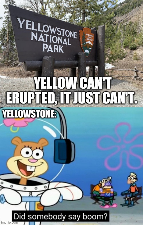 This b tru tho | YELLOW CAN'T ERUPTED, IT JUST CAN'T. YELLOWSTONE: | image tagged in funny | made w/ Imgflip meme maker