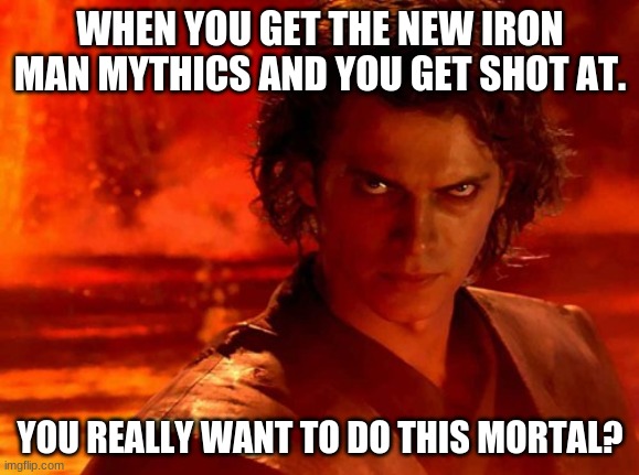 You Underestimate My Power Meme | WHEN YOU GET THE NEW IRON MAN MYTHICS AND YOU GET SHOT AT. YOU REALLY WANT TO DO THIS MORTAL? | image tagged in memes,you underestimate my power | made w/ Imgflip meme maker