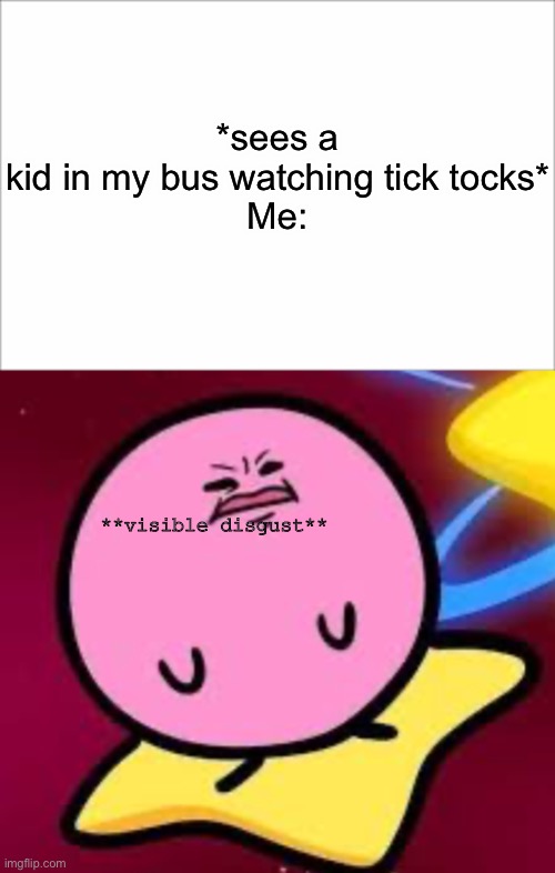 VIsIble DisGust KaBi | *sees a kid in my bus watching tick tocks*

Me:; **visible disgust** | image tagged in nope,white screen | made w/ Imgflip meme maker