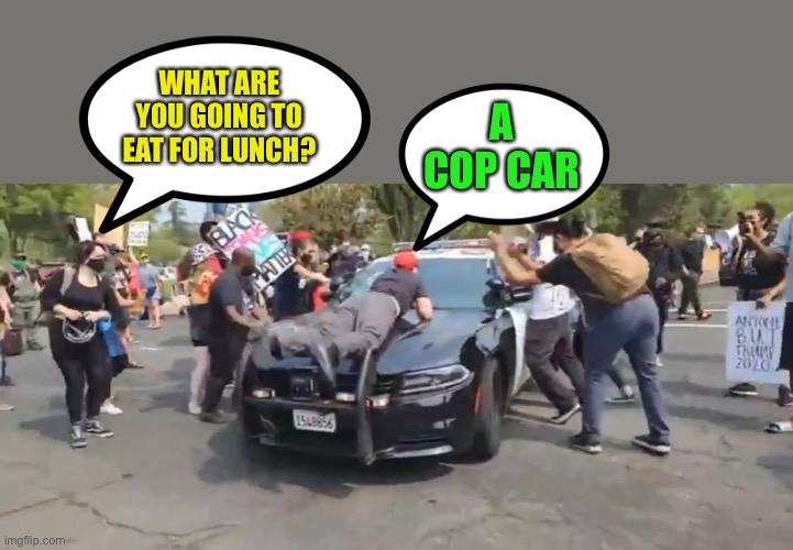 WHAT ARE YOU GOING TO EAT FOR LUNCH? A COP CAR | made w/ Imgflip meme maker