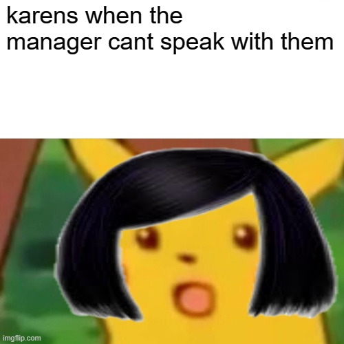 the karens are at it again | karens when the manager cant speak with them | image tagged in surprised pikachu,karen,let me speak to the manager | made w/ Imgflip meme maker