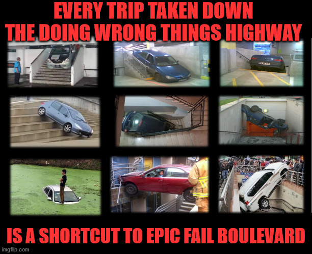 Your Doing it Wrong | EVERY TRIP TAKEN DOWN THE DOING WRONG THINGS HIGHWAY; IS A SHORTCUT TO EPIC FAIL BOULEVARD | image tagged in doing the wrong things,you're doing it wrong,epic fail,task failed successfully,doing the right things,prove me wrong | made w/ Imgflip meme maker