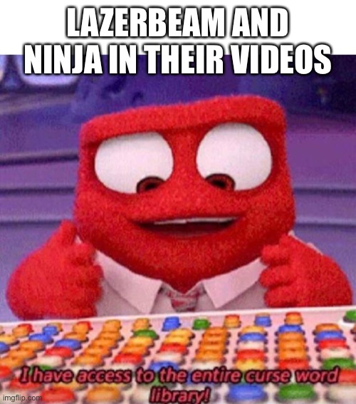 I have access to the entire curse world library | LAZERBEAM AND NINJA IN THEIR VIDEOS | image tagged in i have access to the entire curse world library | made w/ Imgflip meme maker