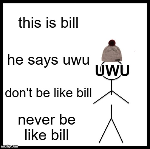 Never be like bill | this is bill; he says uwu; UWU; don't be like bill; never be like bill | image tagged in memes,be like bill | made w/ Imgflip meme maker