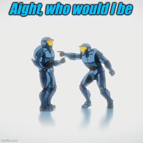 Aight, who would I be | image tagged in tag | made w/ Imgflip meme maker
