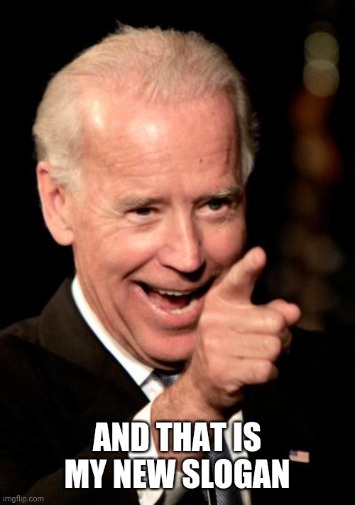 Smilin Biden Meme | AND THAT IS MY NEW SLOGAN | image tagged in memes,smilin biden | made w/ Imgflip meme maker
