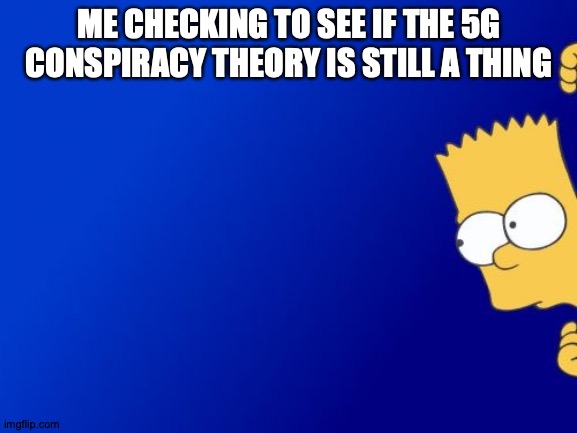 Have They Moved On To Being Idiots In Other Ways? | ME CHECKING TO SEE IF THE 5G CONSPIRACY THEORY IS STILL A THING | image tagged in memes,bart simpson peeking,conspiracy theory,5g | made w/ Imgflip meme maker