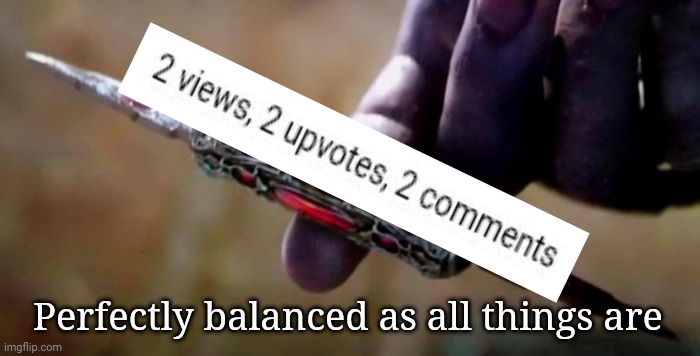 Perfectly balanced as all things should be | Perfectly balanced as all things are | image tagged in thanos perfectly balanced,imgflip,memes,meme,dank memes,thanos perfectly balanced as all things should be | made w/ Imgflip meme maker