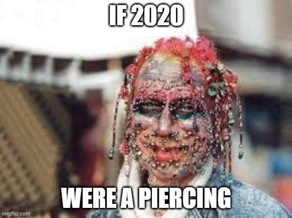 if 2020 were a piercing | IF 2020; WERE A PIERCING | image tagged in 2020 sucks | made w/ Imgflip meme maker