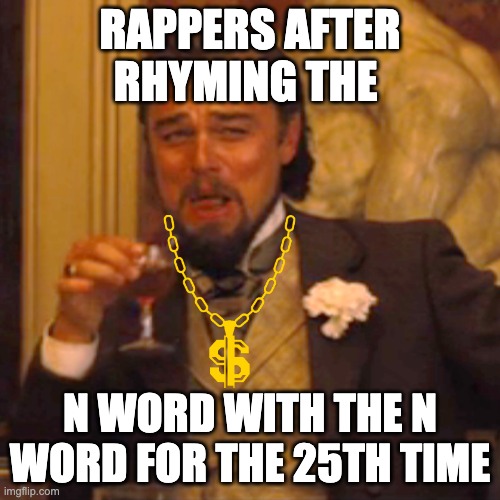 Laughing Leo Meme | RAPPERS AFTER RHYMING THE; N WORD WITH THE N WORD FOR THE 25TH TIME | image tagged in laughing leo | made w/ Imgflip meme maker