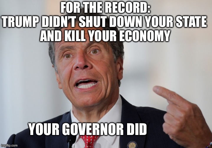 The Inconvenient Truth | FOR THE RECORD:
TRUMP DIDN’T SHUT DOWN YOUR STATE 
AND KILL YOUR ECONOMY; YOUR GOVERNOR DID | image tagged in andrew cuomo,coronavirus | made w/ Imgflip meme maker
