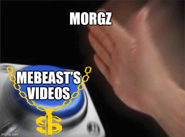 Blank Nut Button | MORGZ; MEBEAST’S VIDEOS | image tagged in memes,blank nut button | made w/ Imgflip meme maker
