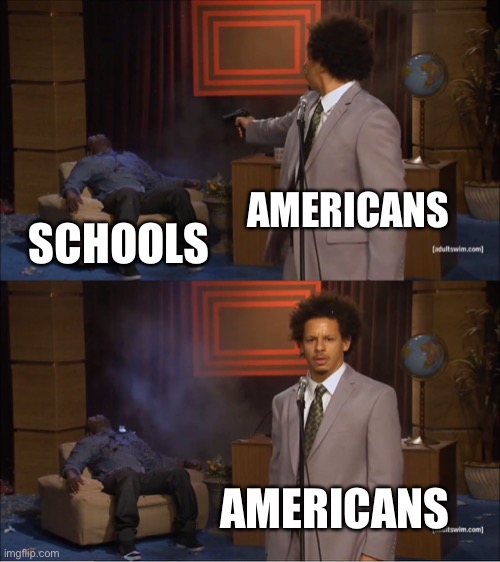 Who Killed Hannibal Meme | AMERICANS; SCHOOLS; AMERICANS | image tagged in memes,who killed hannibal | made w/ Imgflip meme maker