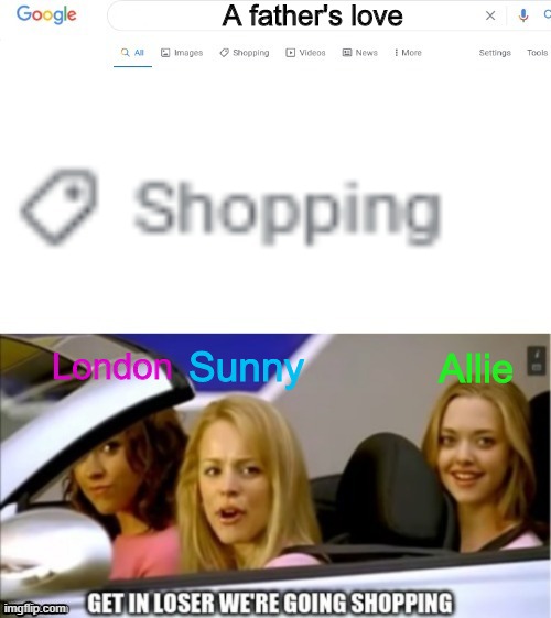YET ANOTHER meme about Sunny's sucky dad | A father's love; Sunny; Allie; London | image tagged in google search shopping | made w/ Imgflip meme maker