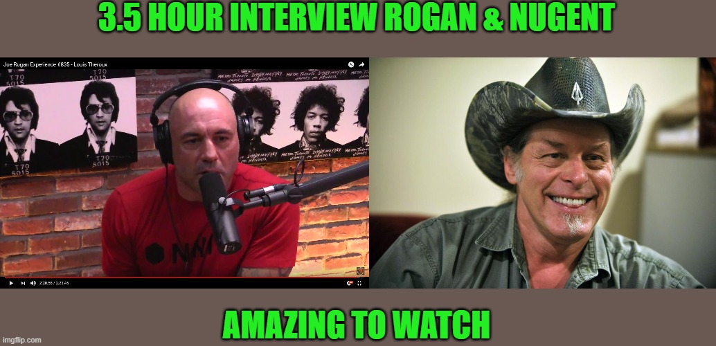 3.5 HOUR INTERVIEW ROGAN & NUGENT AMAZING TO WATCH | image tagged in joe rogan,ted nugent | made w/ Imgflip meme maker