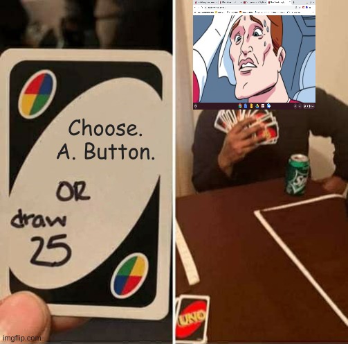 UNO Draw 25 Cards Meme | Choose. A. Button. | image tagged in memes,uno draw 25 cards | made w/ Imgflip meme maker