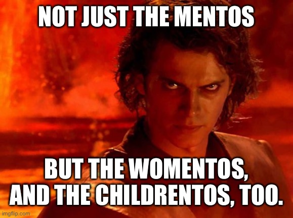 You Underestimate My Power Meme | NOT JUST THE MENTOS BUT THE WOMENTOS, AND THE CHILDRENTOS, TOO. | image tagged in memes,you underestimate my power | made w/ Imgflip meme maker