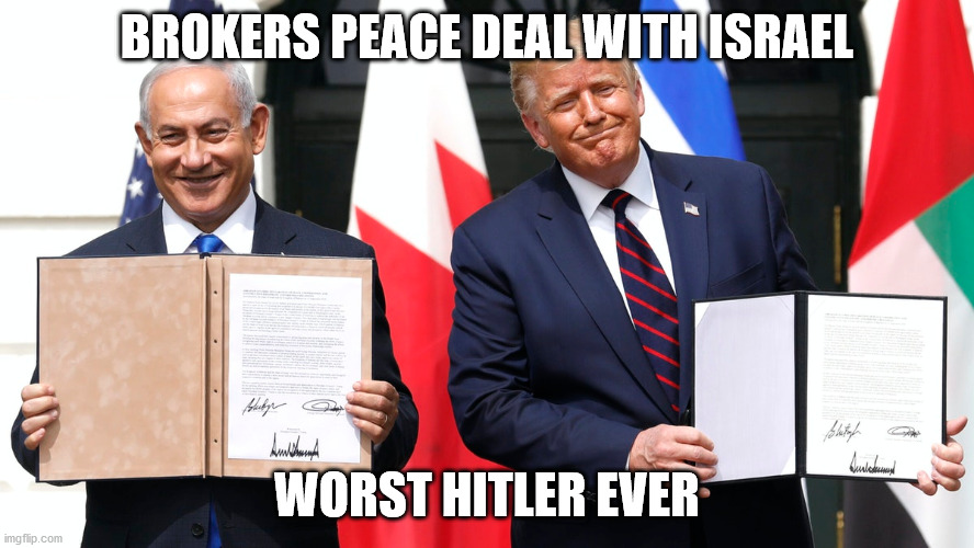 Brokers "fine" peace deal | BROKERS PEACE DEAL WITH ISRAEL; WORST HITLER EVER | image tagged in trump 2020,israel,peace | made w/ Imgflip meme maker