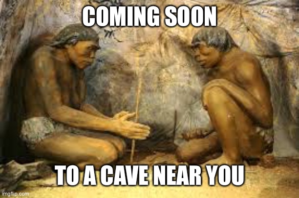 caveman fire | COMING SOON TO A CAVE NEAR YOU | image tagged in caveman fire | made w/ Imgflip meme maker