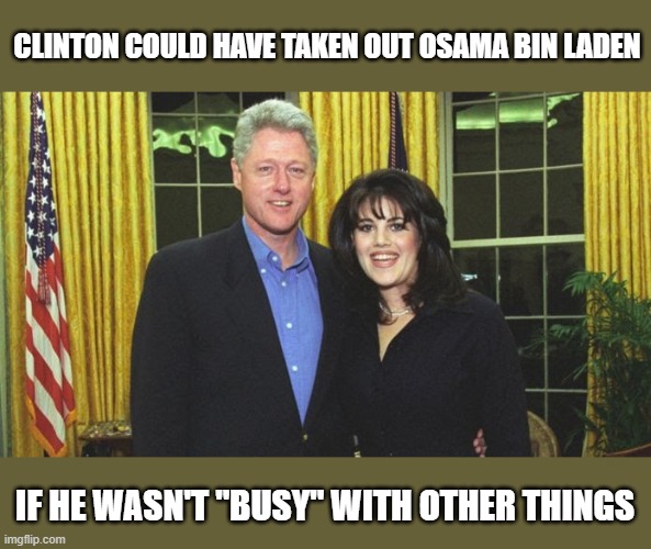 Bill Clinton & Monica Lewinsky | CLINTON COULD HAVE TAKEN OUT OSAMA BIN LADEN IF HE WASN'T "BUSY" WITH OTHER THINGS | image tagged in bill clinton monica lewinsky | made w/ Imgflip meme maker