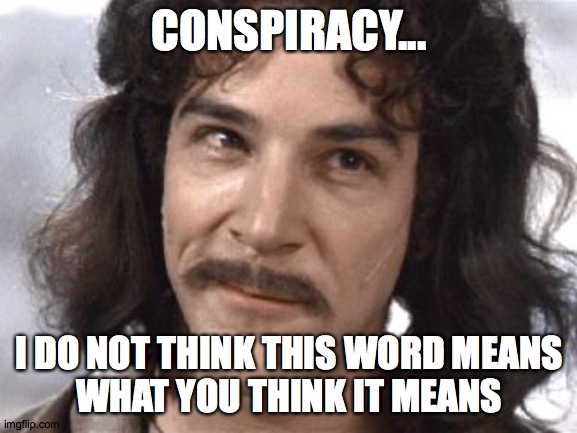 I Do Not Think That Means What You Think It Means | CONSPIRACY... I DO NOT THINK THIS WORD MEANS
WHAT YOU THINK IT MEANS | image tagged in i do not think that means what you think it means | made w/ Imgflip meme maker
