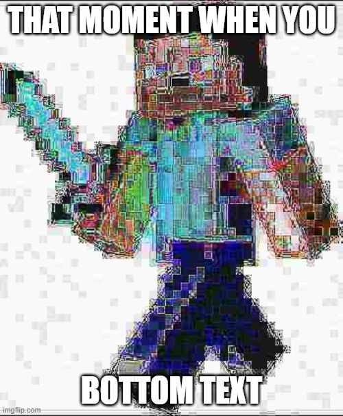 relatable | THAT MOMENT WHEN YOU; BOTTOM TEXT | image tagged in deep fried steve,funny,deep fried,dank,lol,lmao | made w/ Imgflip meme maker