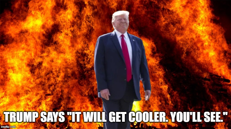 Climate Change Denier Sets His Pants on Fire | TRUMP SAYS "IT WILL GET COOLER. YOU'LL SEE." | image tagged in trump denies fire,liar,climate change | made w/ Imgflip meme maker