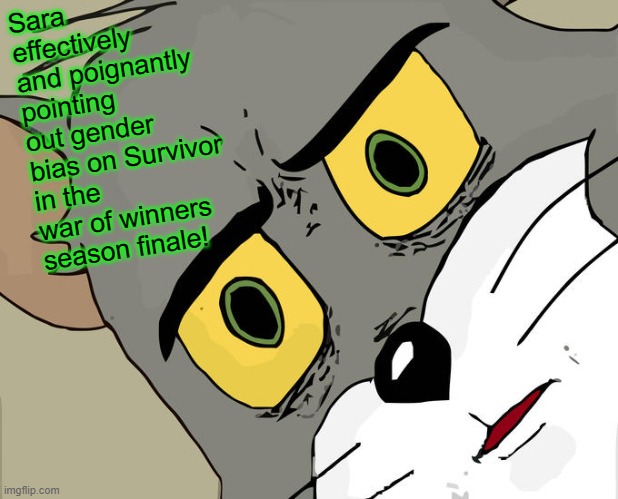 Unsettled Tom | Sara effectively and poignantly pointing out gender bias on Survivor in the war of winners season finale! | image tagged in memes,unsettled tom | made w/ Imgflip meme maker