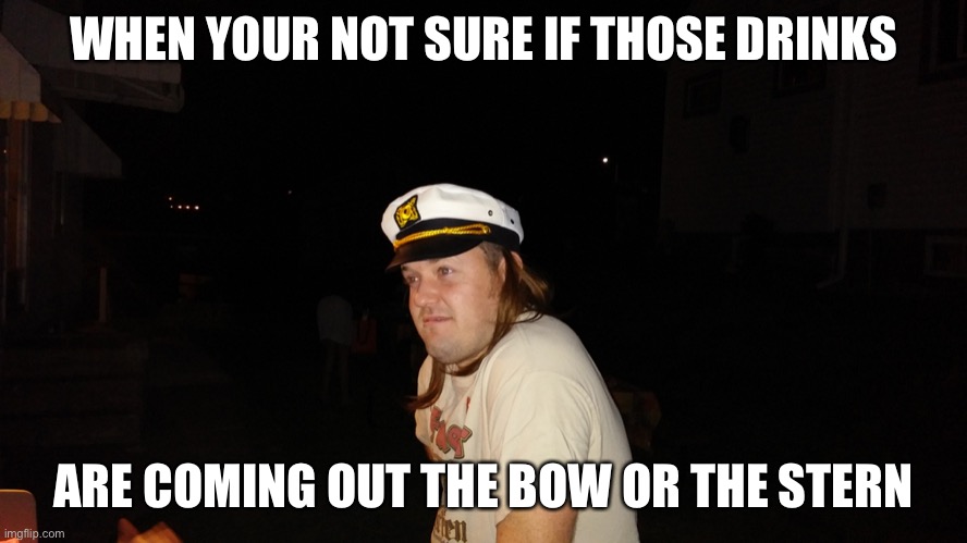 Sailor boi | WHEN YOUR NOT SURE IF THOSE DRINKS; ARE COMING OUT THE BOW OR THE STERN | image tagged in sailor boi | made w/ Imgflip meme maker
