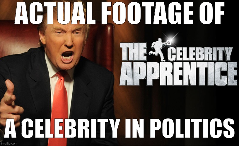 Another great occasion to crack this joke. | ACTUAL FOOTAGE OF; A CELEBRITY IN POLITICS | image tagged in trump celebrity apprentice,celebrity,politics,trump supporters,conservative hypocrisy,conservative logic | made w/ Imgflip meme maker