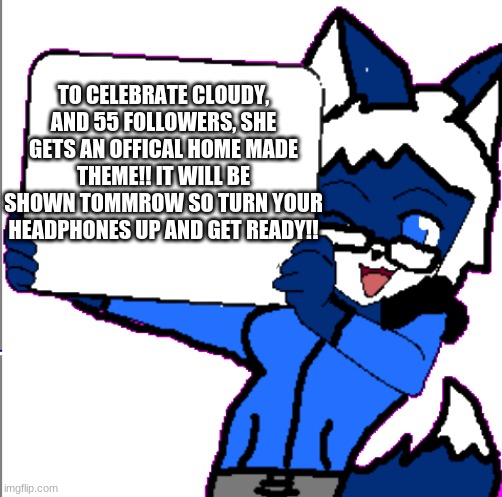 Credit for the theme: Jericho Fox! | TO CELEBRATE CLOUDY, AND 55 FOLLOWERS, SHE GETS AN OFFICAL HOME MADE THEME!! IT WILL BE SHOWN TOMMROW SO TURN YOUR HEADPHONES UP AND GET READY!! | image tagged in cloudy holding a sign | made w/ Imgflip meme maker
