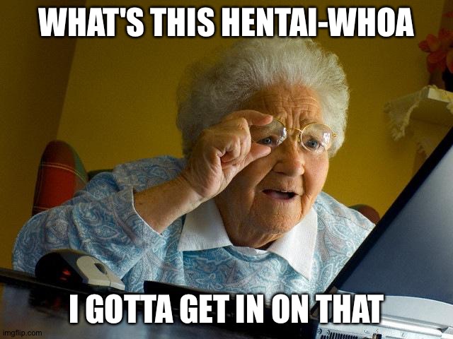 Grandma Finds The Internet Meme | WHAT'S THIS HENTAI-WHOA; I GOTTA GET IN ON THAT | image tagged in memes,grandma finds the internet | made w/ Imgflip meme maker