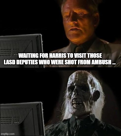 I'll Just Wait Here Meme | WAITING FOR HARRIS TO VISIT THOSE LASD DEPUTIES WHO WERE SHOT FROM AMBUSH … | image tagged in memes,i'll just wait here | made w/ Imgflip meme maker