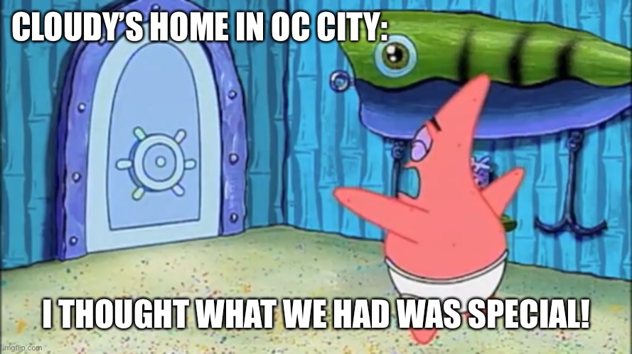 CLOUDY’S HOME IN OC CITY: I THOUGHT WHAT WE HAD WAS SPECIAL! | made w/ Imgflip meme maker