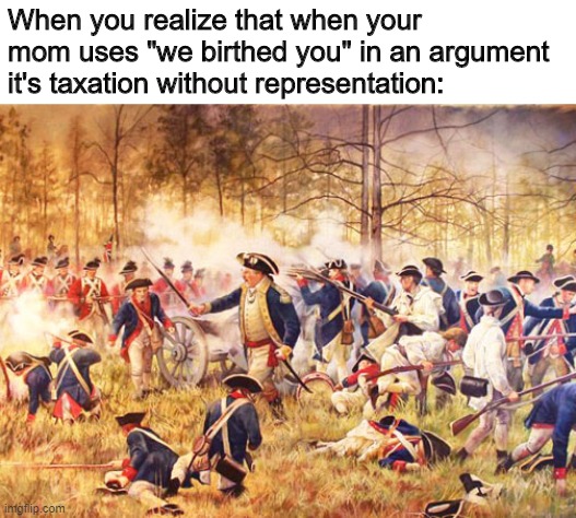 Children Revolution | When you realize that when your mom uses "we birthed you" in an argument it's taxation without representation: | image tagged in revolutionary war | made w/ Imgflip meme maker