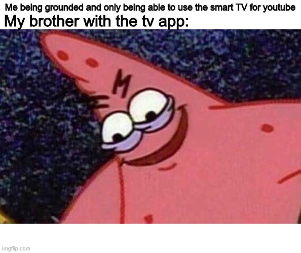 Evil Patrick  | Me being grounded and only being able to use the smart TV for youtube; My brother with the tv app: | image tagged in evil patrick | made w/ Imgflip meme maker