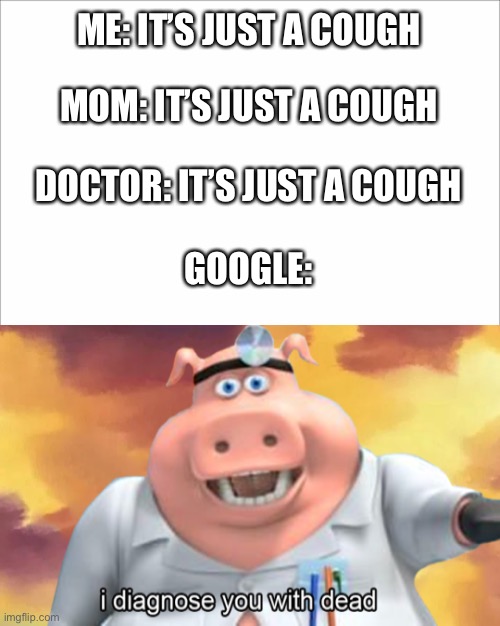 I diagnose you with dead | ME: IT’S JUST A COUGH; MOM: IT’S JUST A COUGH; DOCTOR: IT’S JUST A COUGH; GOOGLE: | image tagged in i diagnose you with dead | made w/ Imgflip meme maker