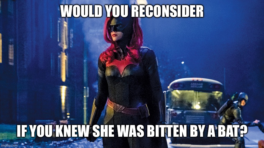 Batwoman | WOULD YOU RECONSIDER IF YOU KNEW SHE WAS BITTEN BY A BAT? | image tagged in batwoman | made w/ Imgflip meme maker