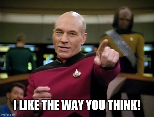 Picard | I LIKE THE WAY YOU THINK! | image tagged in picard | made w/ Imgflip meme maker