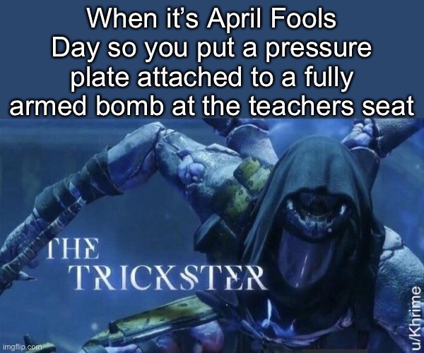 Oddly specific? No... | When it’s April Fools Day so you put a pressure plate attached to a fully armed bomb at the teachers seat | image tagged in the trickster | made w/ Imgflip meme maker