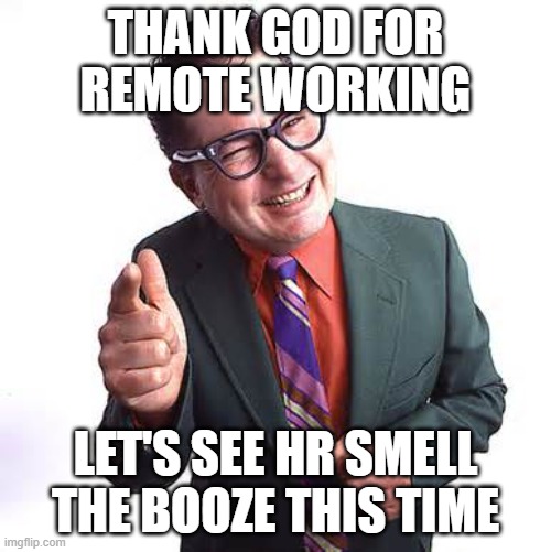Home Working | THANK GOD FOR REMOTE WORKING; LET'S SEE HR SMELL THE BOOZE THIS TIME | image tagged in shifty business man | made w/ Imgflip meme maker