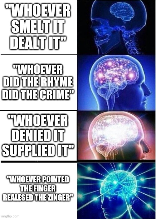 The ultimate big brain comeback | "WHOEVER SMELT IT DEALT IT"; "WHOEVER DID THE RHYME DID THE CRIME"; "WHOEVER DENIED IT SUPPLIED IT"; "WHOEVER POINTED THE FINGER REALESED THE ZINGER" | image tagged in memes,expanding brain | made w/ Imgflip meme maker