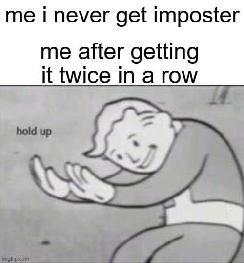 it was so wired | me i never get imposter; me after getting it twice in a row | image tagged in fallout hold up with space on the top | made w/ Imgflip meme maker